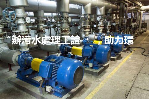 “辦污水處理工證，助力環(huán)保事業(yè)新篇章！”